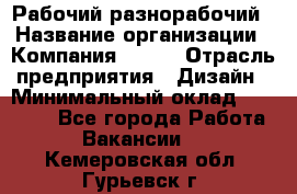 Рабочий-разнорабочий › Название организации ­ Компания BRAVO › Отрасль предприятия ­ Дизайн › Минимальный оклад ­ 27 000 - Все города Работа » Вакансии   . Кемеровская обл.,Гурьевск г.